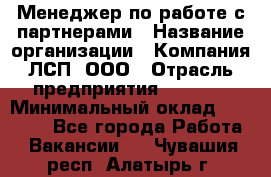 Менеджер по работе с партнерами › Название организации ­ Компания ЛСП, ООО › Отрасль предприятия ­ Event › Минимальный оклад ­ 90 000 - Все города Работа » Вакансии   . Чувашия респ.,Алатырь г.